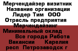 Мерчендайзер-визитник › Название организации ­ Лидер Тим, ООО › Отрасль предприятия ­ Мерчендайзинг › Минимальный оклад ­ 23 000 - Все города Работа » Вакансии   . Карелия респ.,Петрозаводск г.